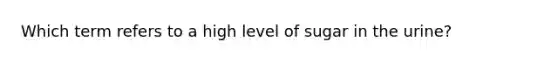 Which term refers to a high level of sugar in the urine?