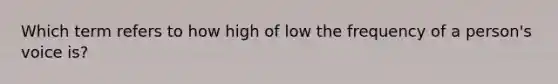 Which term refers to how high of low the frequency of a person's voice is?