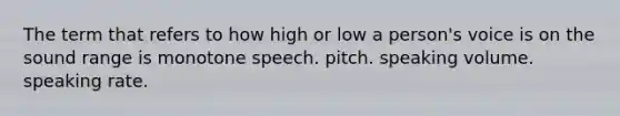 The term that refers to how high or low a person's voice is on the sound range is monotone speech. pitch. speaking volume. speaking rate.