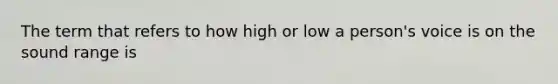 The term that refers to how high or low a person's voice is on the sound range is