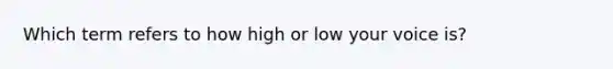 Which term refers to how high or low your voice is?