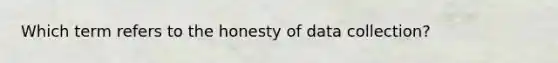 Which term refers to the honesty of data collection?