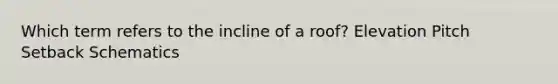 Which term refers to the incline of a roof? Elevation Pitch Setback Schematics