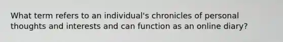 What term refers to an individual's chronicles of personal thoughts and interests and can function as an online diary?