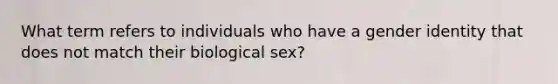 What term refers to individuals who have a gender identity that does not match their biological sex?