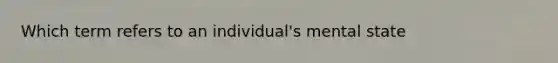 Which term refers to an individual's mental state