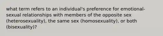 what term refers to an individual's preference for emotional- sexual relationships with members of the opposite sex (heterosexuality), the same sex (homosexuality), or both (bisexuality)?