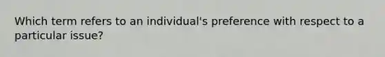 Which term refers to an individual's preference with respect to a particular issue?