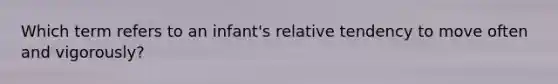 Which term refers to an infant's relative tendency to move often and vigorously?