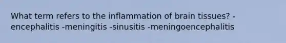 What term refers to the inflammation of brain tissues? -encephalitis -meningitis -sinusitis -meningoencephalitis