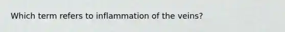Which term refers to inflammation of the veins?