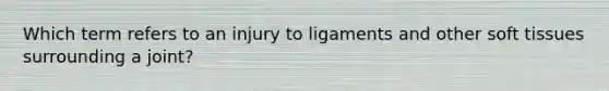 Which term refers to an injury to ligaments and other soft tissues surrounding a joint?