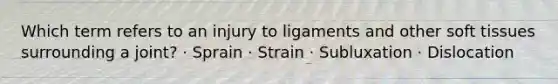 Which term refers to an injury to ligaments and other soft tissues surrounding a joint? · Sprain · Strain · Subluxation · Dislocation