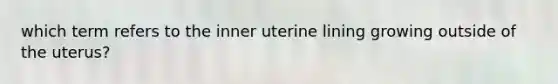 which term refers to the inner uterine lining growing outside of the uterus?