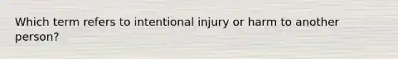 Which term refers to intentional injury or harm to another person?