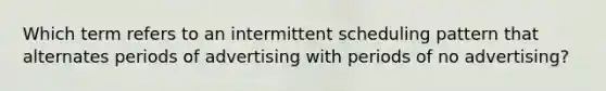 Which term refers to an intermittent scheduling pattern that alternates periods of advertising with periods of no advertising?