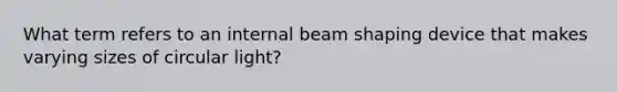 What term refers to an internal beam shaping device that makes varying sizes of circular light?