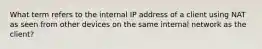 What term refers to the internal IP address of a client using NAT as seen from other devices on the same internal network as the client?