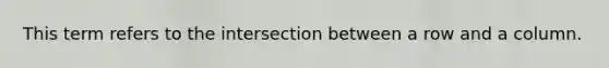 This term refers to the intersection between a row and a column.