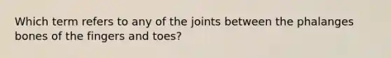 Which term refers to any of the joints between the phalanges bones of the fingers and toes?