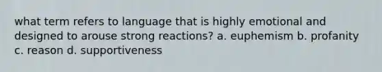 what term refers to language that is highly emotional and designed to arouse strong reactions? a. euphemism b. profanity c. reason d. supportiveness