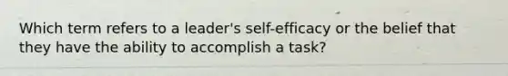 Which term refers to a leader's self-efficacy or the belief that they have the ability to accomplish a task?