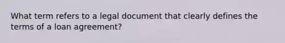 What term refers to a legal document that clearly defines the terms of a loan agreement?