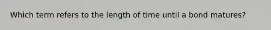 Which term refers to the length of time until a bond matures?