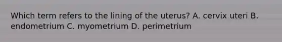 Which term refers to the lining of the uterus? A. cervix uteri B. endometrium C. myometrium D. perimetrium