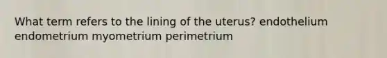 What term refers to the lining of the uterus? endothelium endometrium myometrium perimetrium