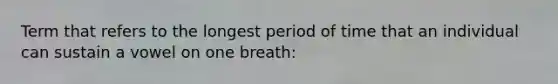 Term that refers to the longest period of time that an individual can sustain a vowel on one breath: