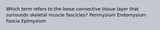 Which term refers to the loose connective tissue layer that surrounds skeletal muscle fascicles? Perimysium Endomysium Fascia Epimysium