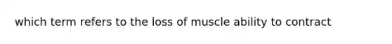 which term refers to the loss of muscle ability to contract