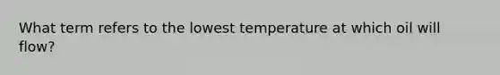 What term refers to the lowest temperature at which oil will flow?