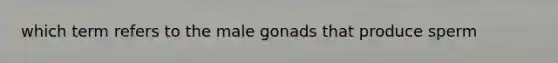 which term refers to the male gonads that produce sperm