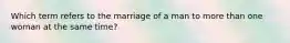 Which term refers to the marriage of a man to more than one woman at the same time?