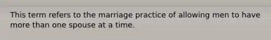 This term refers to the marriage practice of allowing men to have more than one spouse at a time.