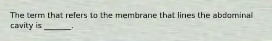 The term that refers to the membrane that lines the abdominal cavity is _______.