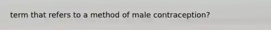 term that refers to a method of male contraception?