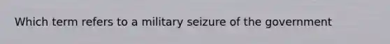 Which term refers to a military seizure of the government