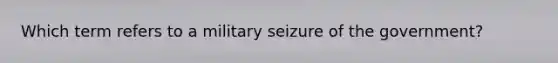 Which term refers to a military seizure of the government?