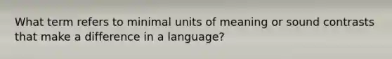 What term refers to minimal units of meaning or sound contrasts that make a difference in a language?