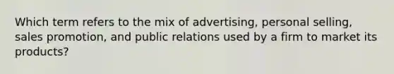 Which term refers to the mix of advertising, personal selling, sales promotion, and public relations used by a firm to market its products?