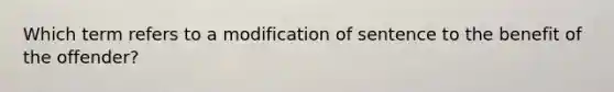 Which term refers to a modification of sentence to the benefit of the offender?