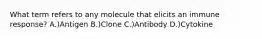 What term refers to any molecule that elicits an immune response? A.)Antigen B.)Clone C.)Antibody D.)Cytokine