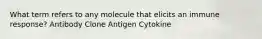 What term refers to any molecule that elicits an immune response? Antibody Clone Antigen Cytokine