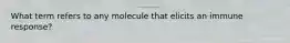 What term refers to any molecule that elicits an immune response?