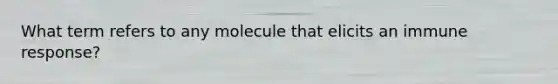 What term refers to any molecule that elicits an immune response?