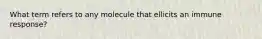 What term refers to any molecule that ellicits an immune response?