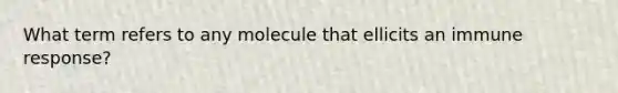 What term refers to any molecule that ellicits an immune response?